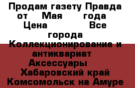 Продам газету Правда от 10 Мая 1945 года › Цена ­ 30 000 - Все города Коллекционирование и антиквариат » Аксессуары   . Хабаровский край,Комсомольск-на-Амуре г.